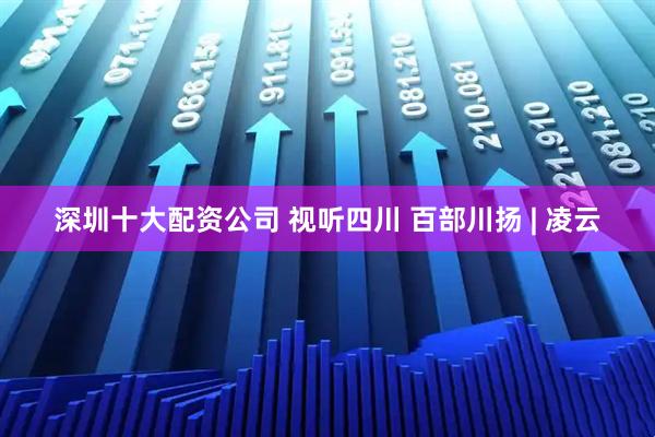 深圳十大配资公司 视听四川 百部川扬 | 凌云