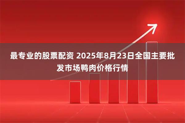 最专业的股票配资 2025年8月23日全国主要批发市场鸭肉价格行情