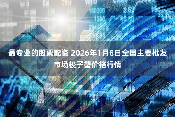 最专业的股票配资 2026年1月8日全国主要批发市场梭子蟹价格行情