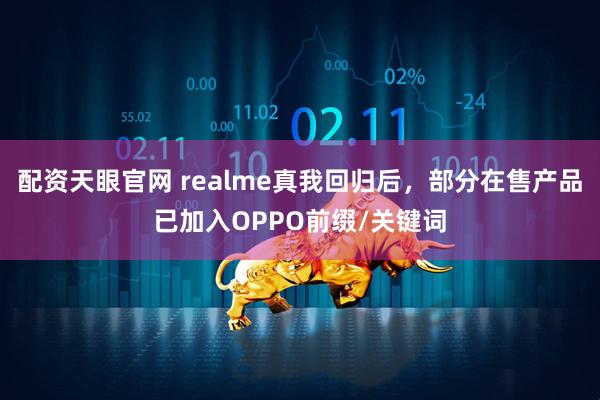 配资天眼官网 realme真我回归后，部分在售产品已加入OPPO前缀/关键词